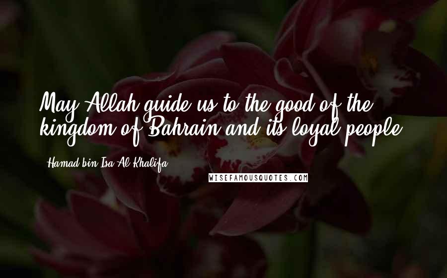 Hamad Bin Isa Al Khalifa Quotes: May Allah guide us to the good of the kingdom of Bahrain and its loyal people.