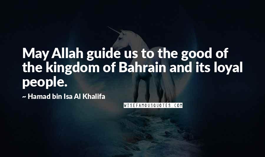 Hamad Bin Isa Al Khalifa Quotes: May Allah guide us to the good of the kingdom of Bahrain and its loyal people.
