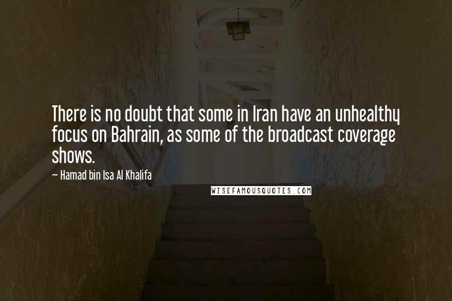 Hamad Bin Isa Al Khalifa Quotes: There is no doubt that some in Iran have an unhealthy focus on Bahrain, as some of the broadcast coverage shows.