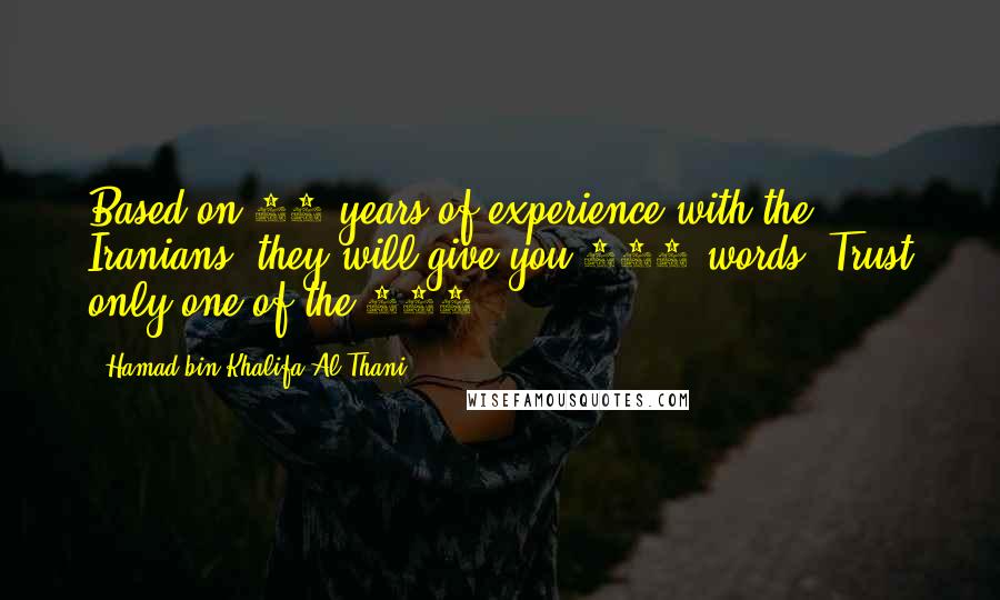 Hamad Bin Khalifa Al Thani Quotes: Based on 30 years of experience with the Iranians, they will give you 100 words. Trust only one of the 100.