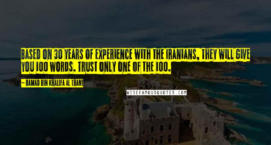 Hamad Bin Khalifa Al Thani Quotes: Based on 30 years of experience with the Iranians, they will give you 100 words. Trust only one of the 100.