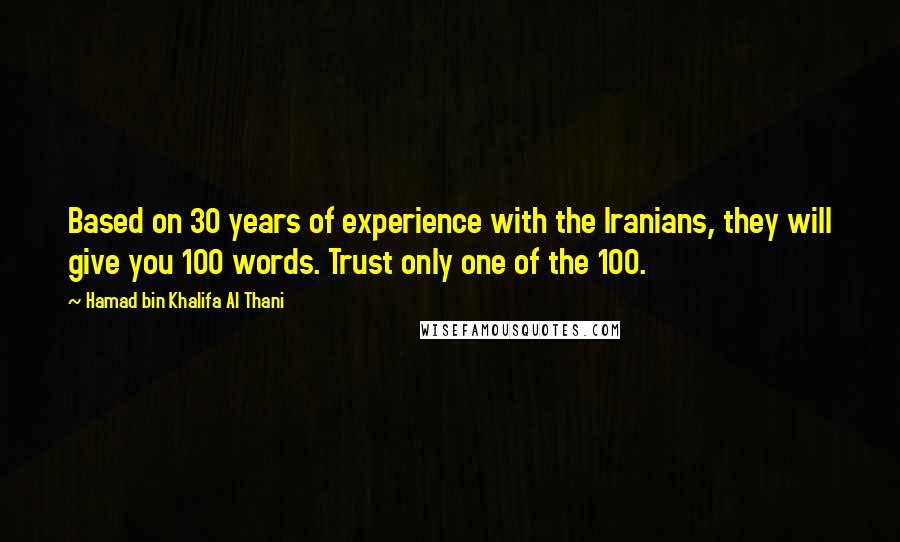 Hamad Bin Khalifa Al Thani Quotes: Based on 30 years of experience with the Iranians, they will give you 100 words. Trust only one of the 100.