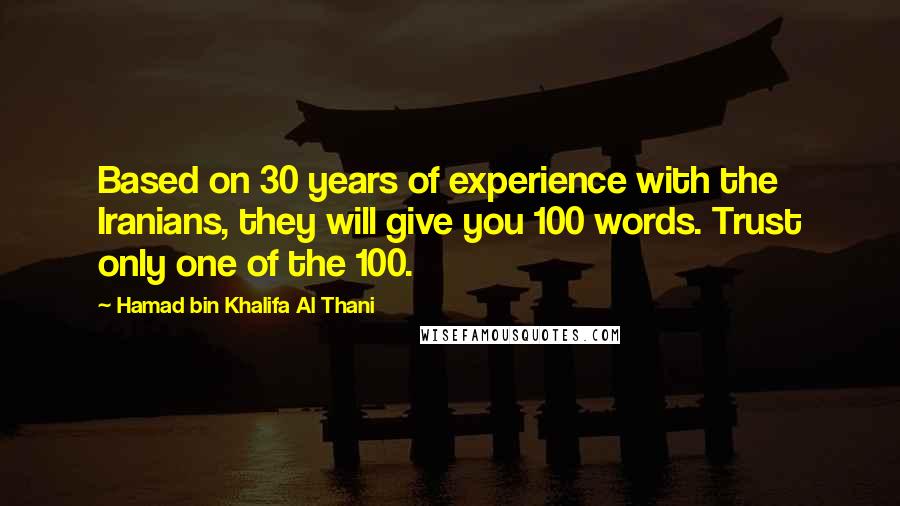 Hamad Bin Khalifa Al Thani Quotes: Based on 30 years of experience with the Iranians, they will give you 100 words. Trust only one of the 100.