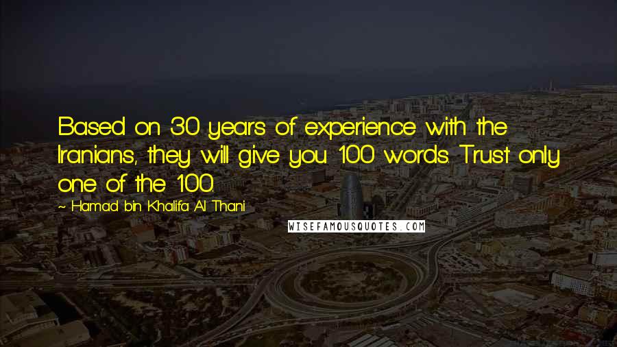 Hamad Bin Khalifa Al Thani Quotes: Based on 30 years of experience with the Iranians, they will give you 100 words. Trust only one of the 100.