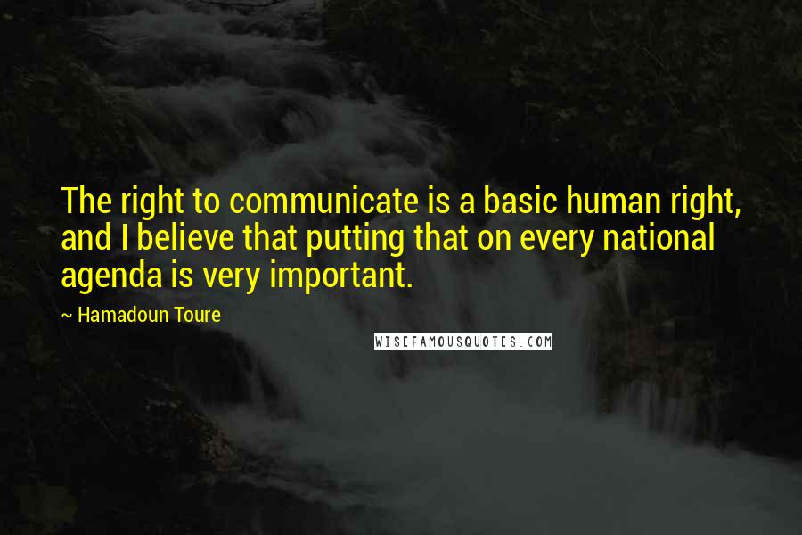 Hamadoun Toure Quotes: The right to communicate is a basic human right, and I believe that putting that on every national agenda is very important.