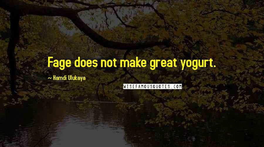 Hamdi Ulukaya Quotes: Fage does not make great yogurt.