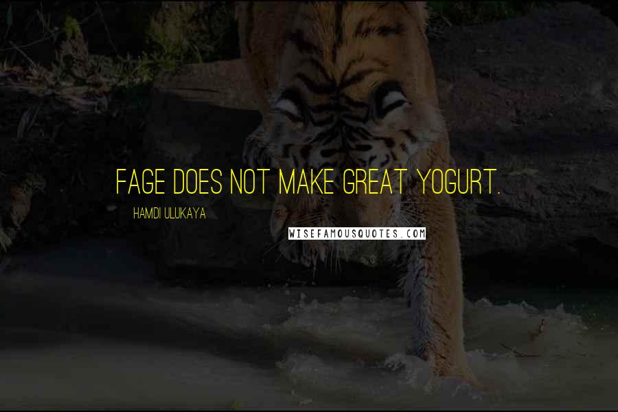 Hamdi Ulukaya Quotes: Fage does not make great yogurt.