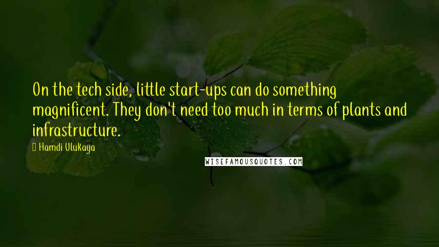 Hamdi Ulukaya Quotes: On the tech side, little start-ups can do something magnificent. They don't need too much in terms of plants and infrastructure.