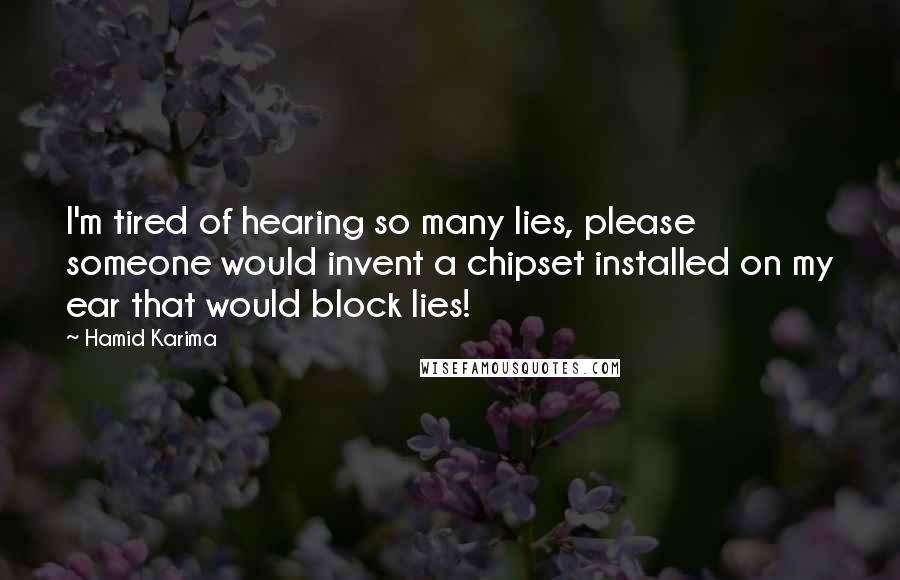 Hamid Karima Quotes: I'm tired of hearing so many lies, please someone would invent a chipset installed on my ear that would block lies!
