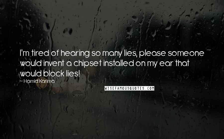 Hamid Karima Quotes: I'm tired of hearing so many lies, please someone would invent a chipset installed on my ear that would block lies!