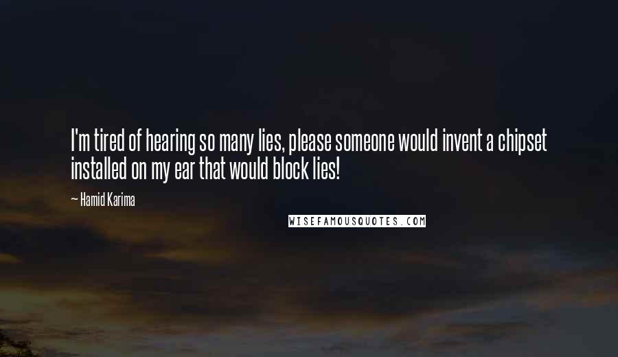 Hamid Karima Quotes: I'm tired of hearing so many lies, please someone would invent a chipset installed on my ear that would block lies!