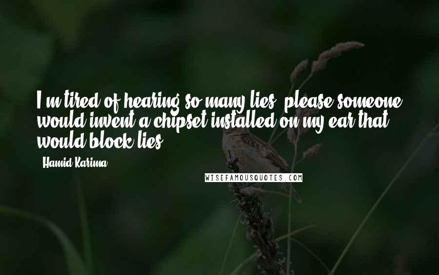 Hamid Karima Quotes: I'm tired of hearing so many lies, please someone would invent a chipset installed on my ear that would block lies!