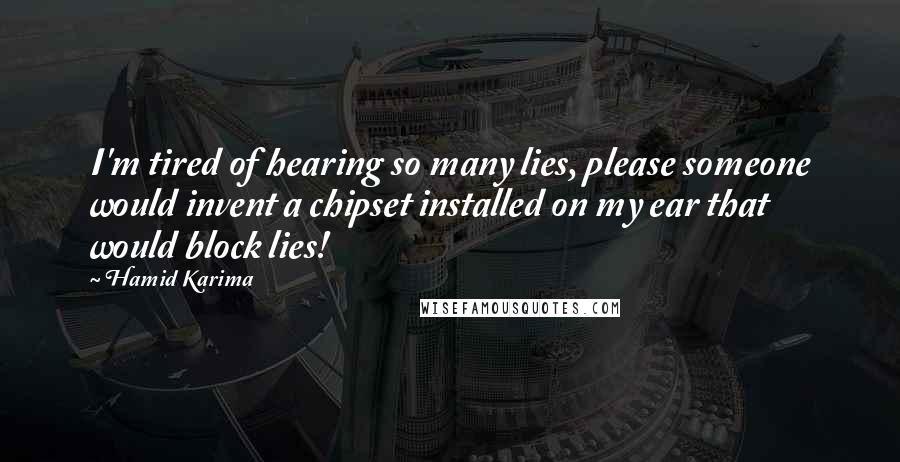 Hamid Karima Quotes: I'm tired of hearing so many lies, please someone would invent a chipset installed on my ear that would block lies!