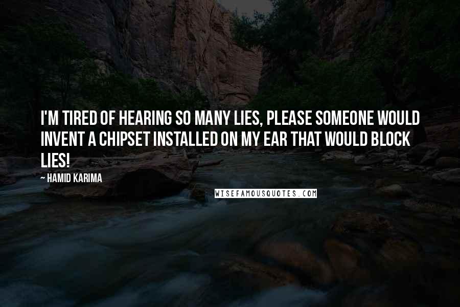 Hamid Karima Quotes: I'm tired of hearing so many lies, please someone would invent a chipset installed on my ear that would block lies!