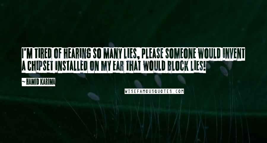 Hamid Karima Quotes: I'm tired of hearing so many lies, please someone would invent a chipset installed on my ear that would block lies!