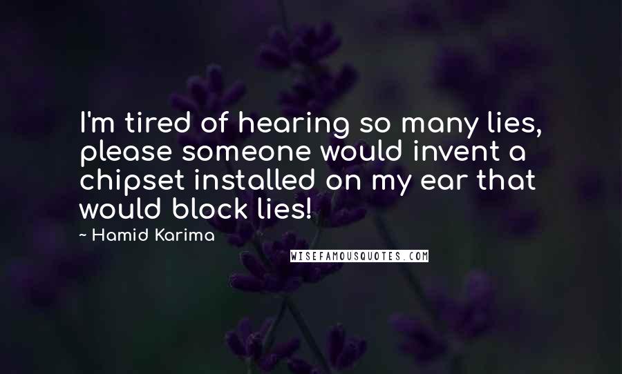 Hamid Karima Quotes: I'm tired of hearing so many lies, please someone would invent a chipset installed on my ear that would block lies!