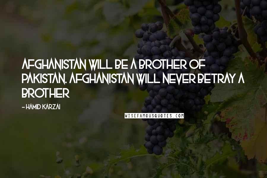 Hamid Karzai Quotes: Afghanistan will be a brother of Pakistan. Afghanistan will never betray a brother