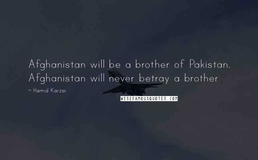 Hamid Karzai Quotes: Afghanistan will be a brother of Pakistan. Afghanistan will never betray a brother