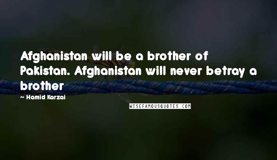 Hamid Karzai Quotes: Afghanistan will be a brother of Pakistan. Afghanistan will never betray a brother