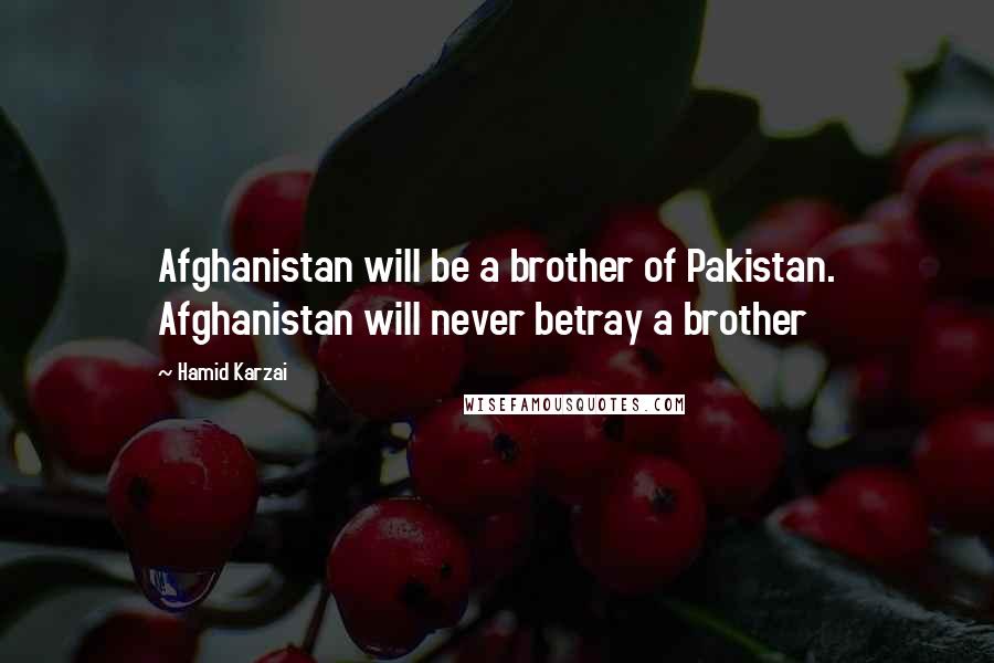 Hamid Karzai Quotes: Afghanistan will be a brother of Pakistan. Afghanistan will never betray a brother