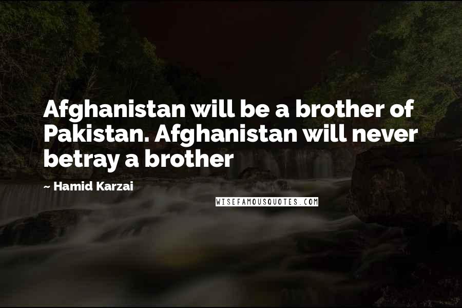 Hamid Karzai Quotes: Afghanistan will be a brother of Pakistan. Afghanistan will never betray a brother