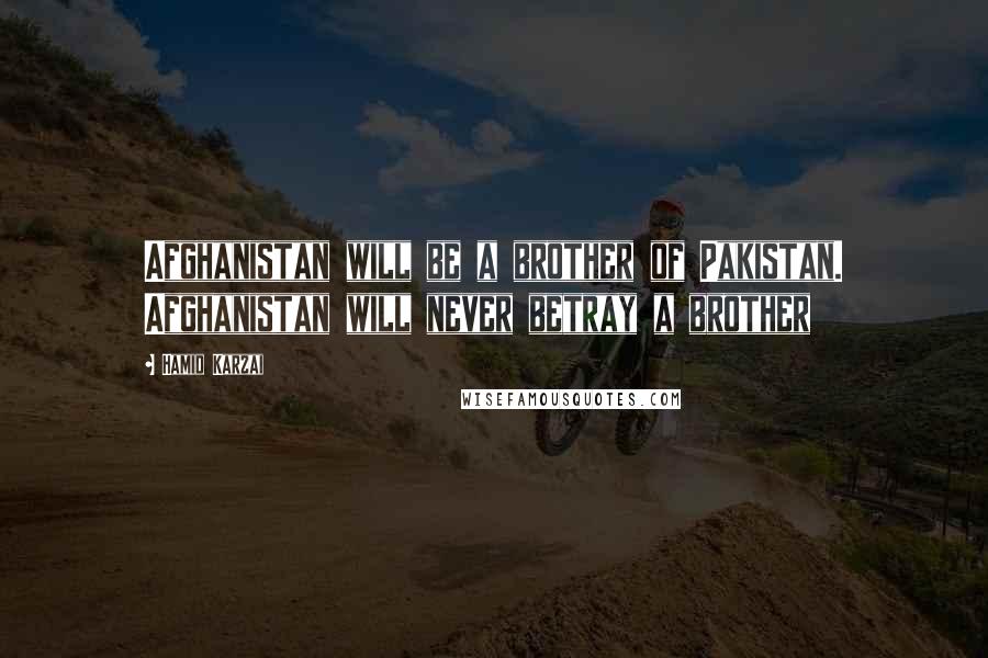 Hamid Karzai Quotes: Afghanistan will be a brother of Pakistan. Afghanistan will never betray a brother