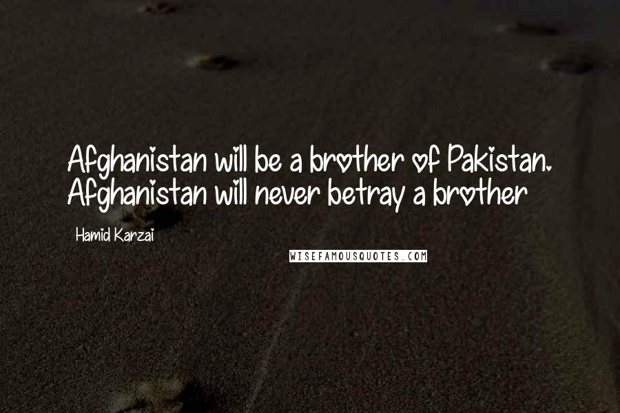 Hamid Karzai Quotes: Afghanistan will be a brother of Pakistan. Afghanistan will never betray a brother