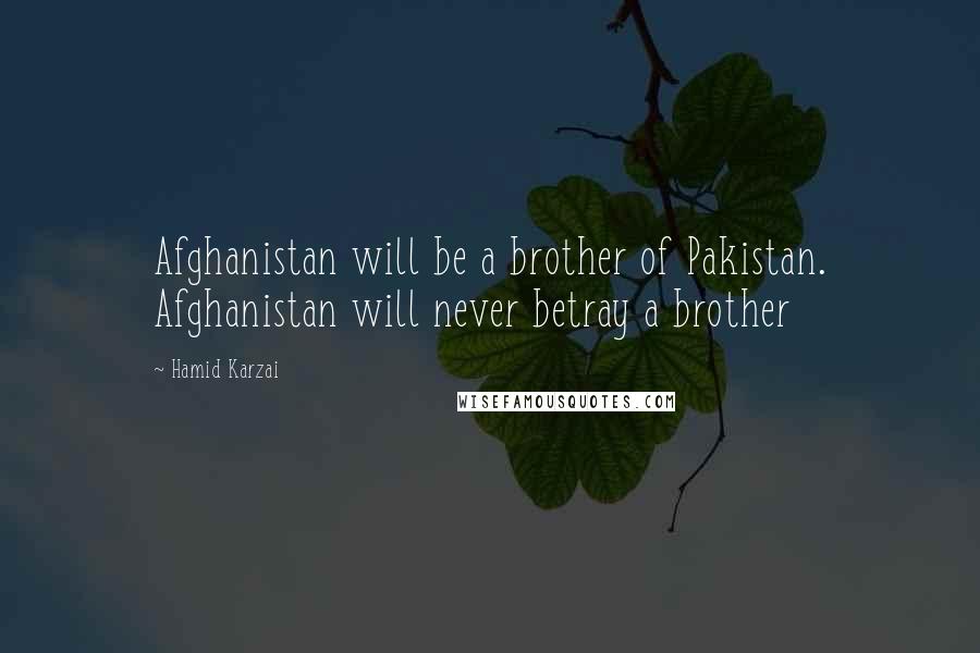 Hamid Karzai Quotes: Afghanistan will be a brother of Pakistan. Afghanistan will never betray a brother
