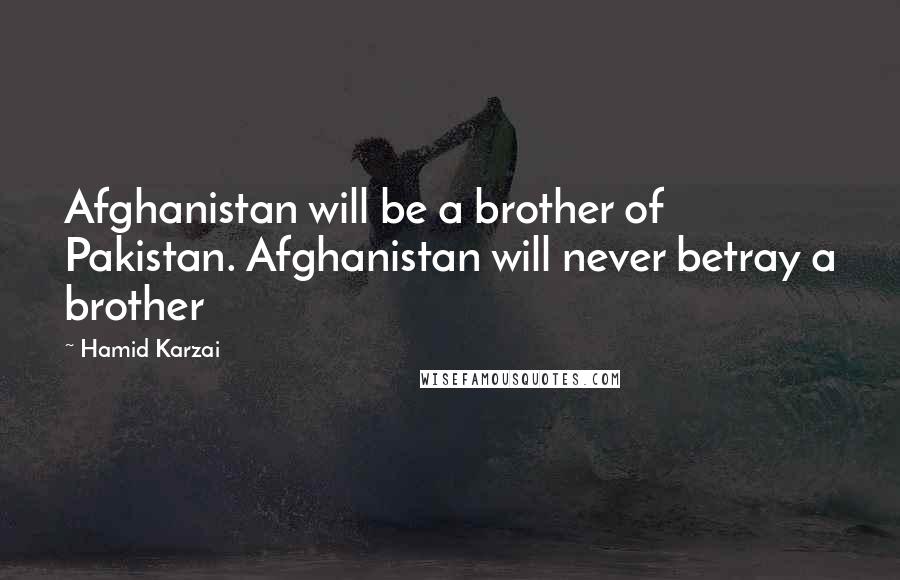 Hamid Karzai Quotes: Afghanistan will be a brother of Pakistan. Afghanistan will never betray a brother