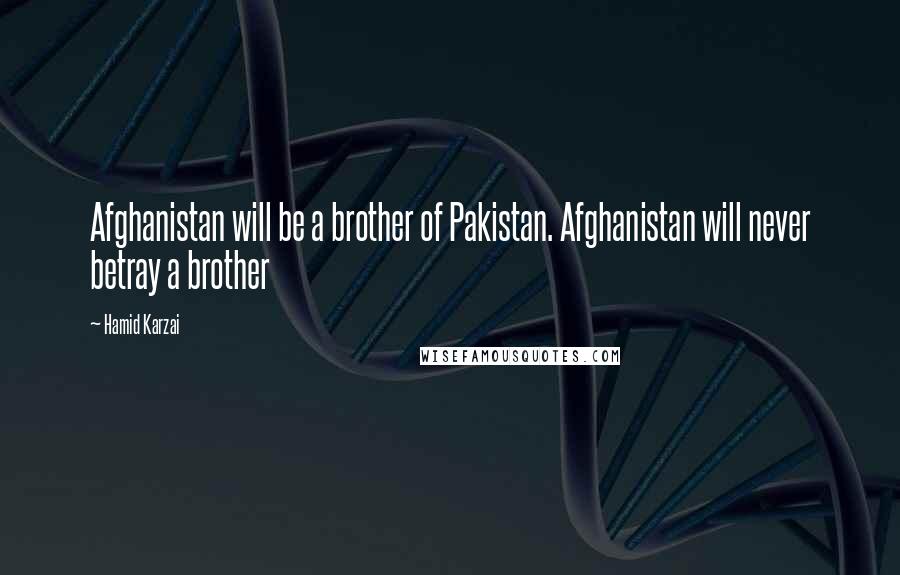 Hamid Karzai Quotes: Afghanistan will be a brother of Pakistan. Afghanistan will never betray a brother