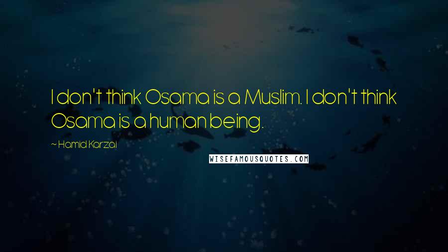 Hamid Karzai Quotes: I don't think Osama is a Muslim. I don't think Osama is a human being.