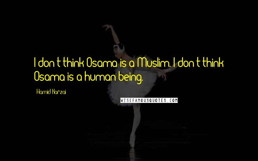 Hamid Karzai Quotes: I don't think Osama is a Muslim. I don't think Osama is a human being.