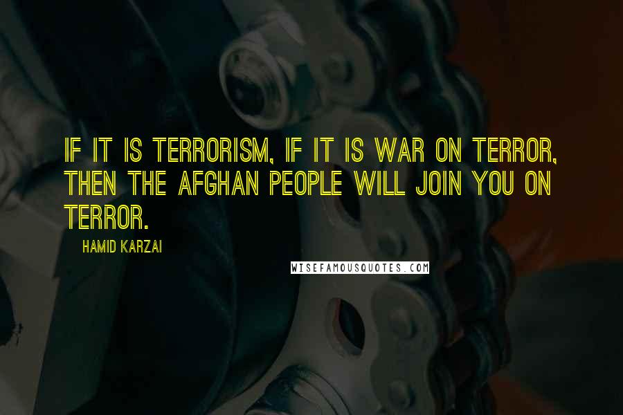 Hamid Karzai Quotes: If it is terrorism, if it is war on terror, then the Afghan people will join you on terror.