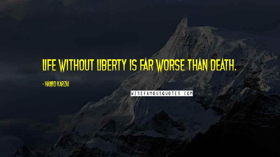 Hamid Karzai Quotes: Life without Liberty is far worse than death.