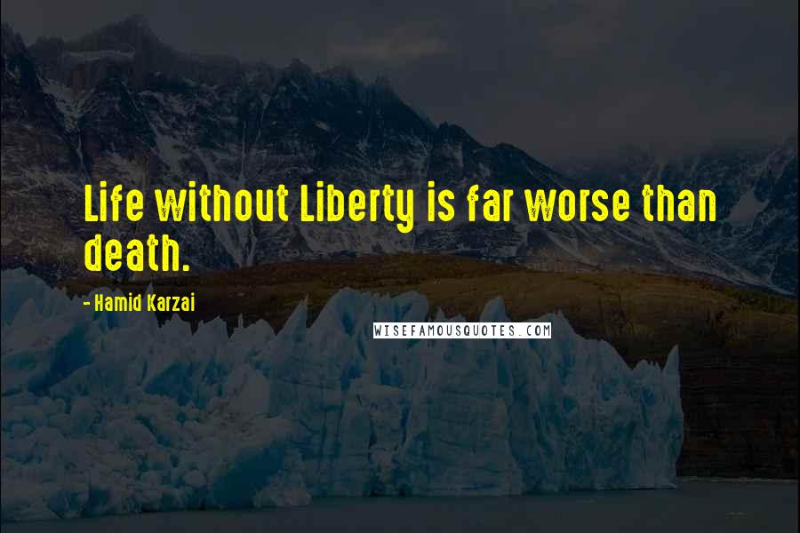 Hamid Karzai Quotes: Life without Liberty is far worse than death.