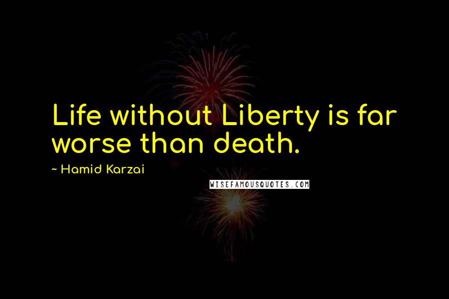 Hamid Karzai Quotes: Life without Liberty is far worse than death.