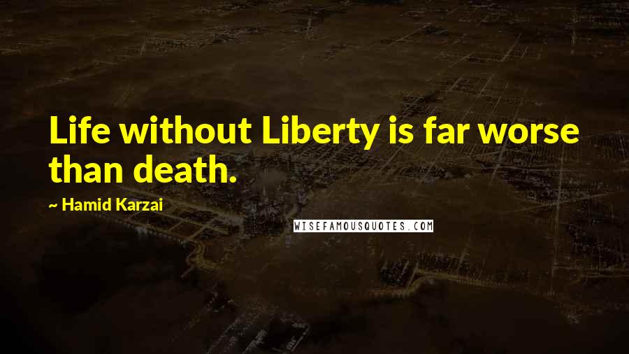 Hamid Karzai Quotes: Life without Liberty is far worse than death.