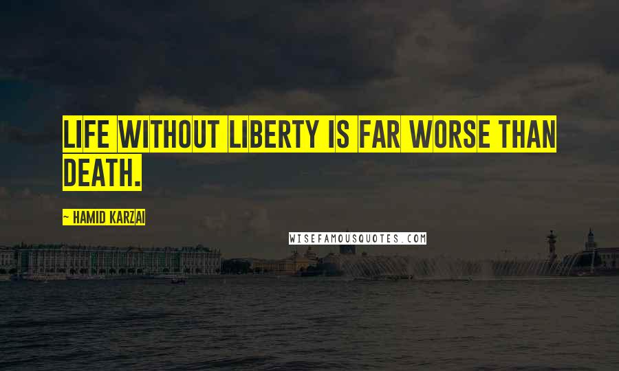 Hamid Karzai Quotes: Life without Liberty is far worse than death.