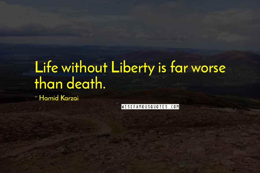 Hamid Karzai Quotes: Life without Liberty is far worse than death.