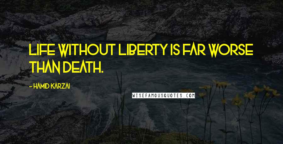 Hamid Karzai Quotes: Life without Liberty is far worse than death.