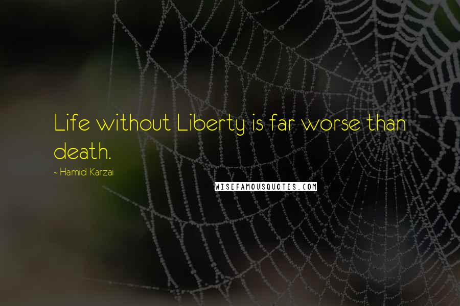Hamid Karzai Quotes: Life without Liberty is far worse than death.