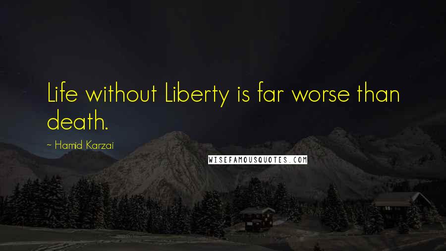 Hamid Karzai Quotes: Life without Liberty is far worse than death.