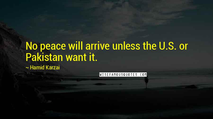 Hamid Karzai Quotes: No peace will arrive unless the U.S. or Pakistan want it.