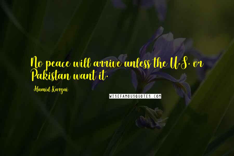 Hamid Karzai Quotes: No peace will arrive unless the U.S. or Pakistan want it.