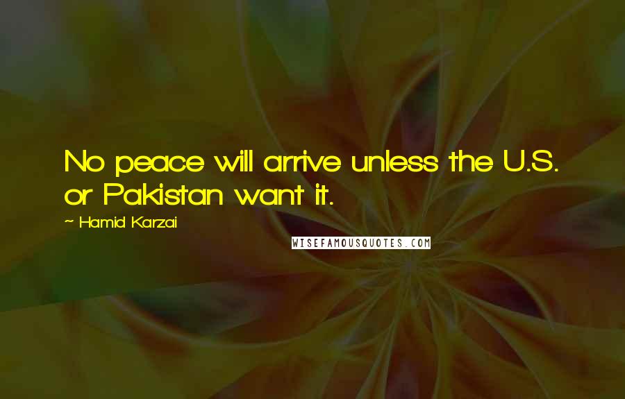 Hamid Karzai Quotes: No peace will arrive unless the U.S. or Pakistan want it.