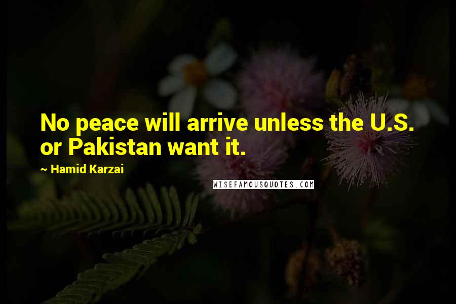 Hamid Karzai Quotes: No peace will arrive unless the U.S. or Pakistan want it.