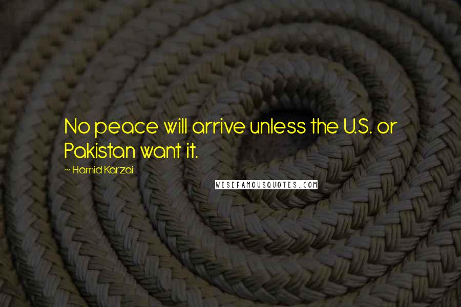 Hamid Karzai Quotes: No peace will arrive unless the U.S. or Pakistan want it.