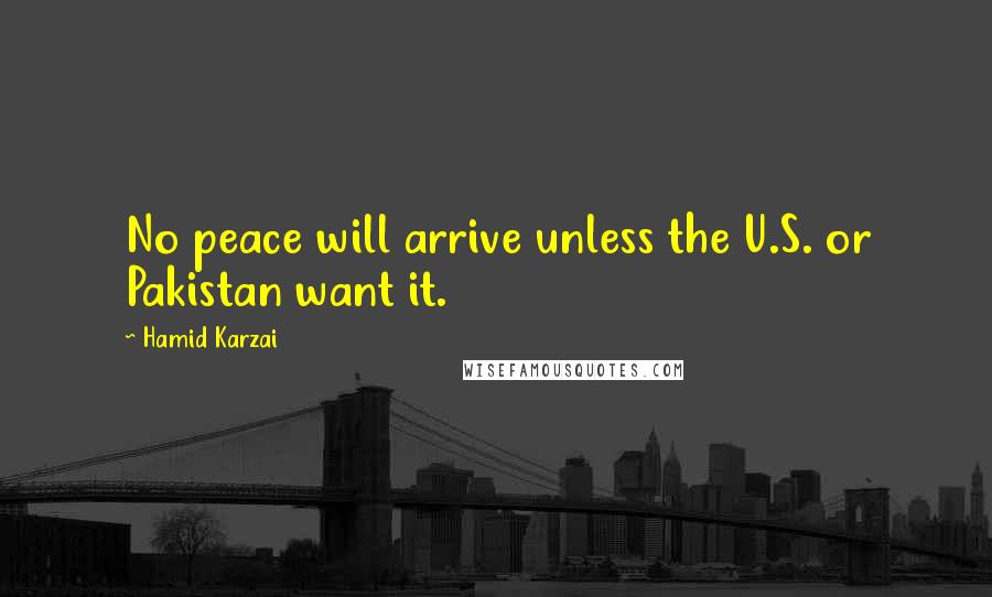 Hamid Karzai Quotes: No peace will arrive unless the U.S. or Pakistan want it.