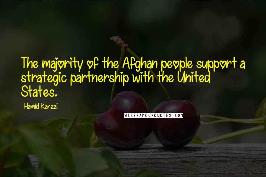 Hamid Karzai Quotes: The majority of the Afghan people support a strategic partnership with the United States.