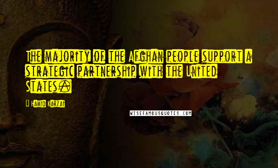 Hamid Karzai Quotes: The majority of the Afghan people support a strategic partnership with the United States.